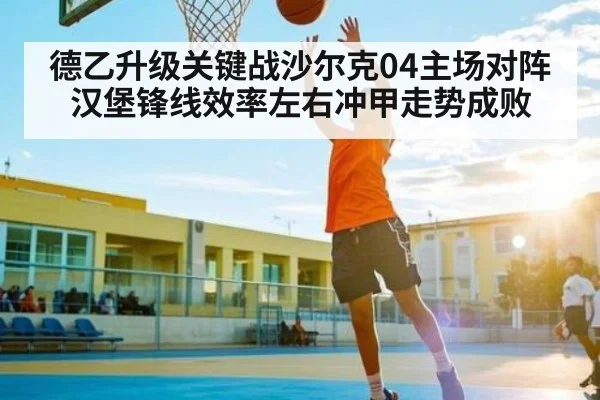 德乙升级关键战沙尔克04主场对阵汉堡锋线效率左右冲甲走势成败 | kaiyun