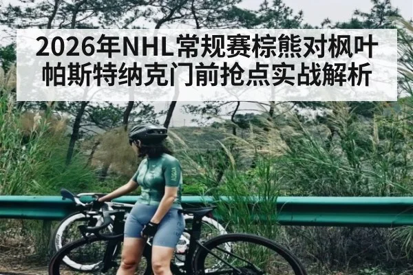 2026年NHL常规赛棕熊对枫叶帕斯特纳克门前抢点实战解析（kaiyun）