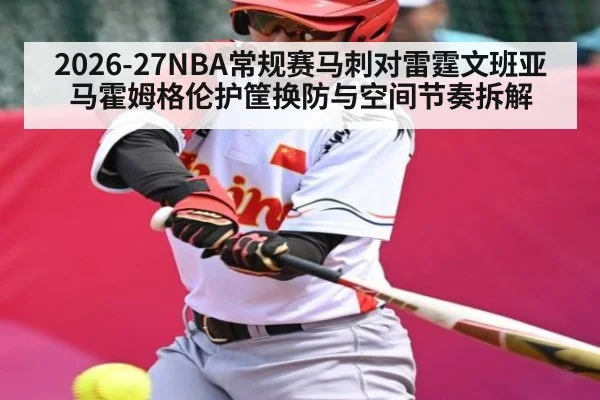 2026-27NBA常规赛马刺对雷霆文班亚马霍姆格伦护筐换防与空间节奏拆解 - kaiyun